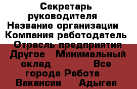 Секретарь руководителя › Название организации ­ Компания-работодатель › Отрасль предприятия ­ Другое › Минимальный оклад ­ 21 500 - Все города Работа » Вакансии   . Адыгея респ.